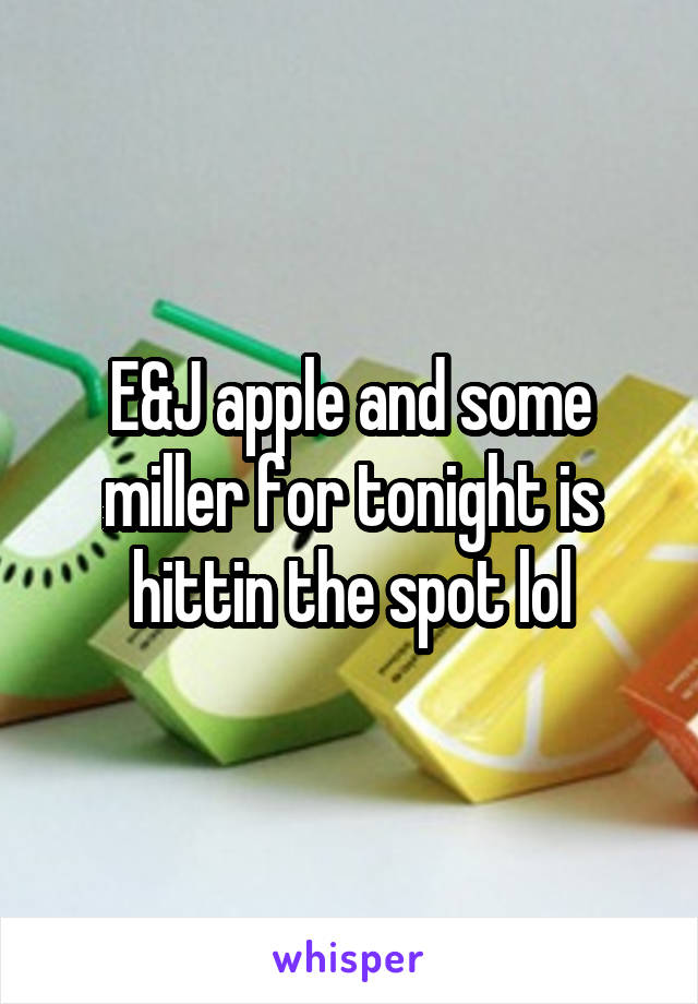 E&J apple and some miller for tonight is hittin the spot lol