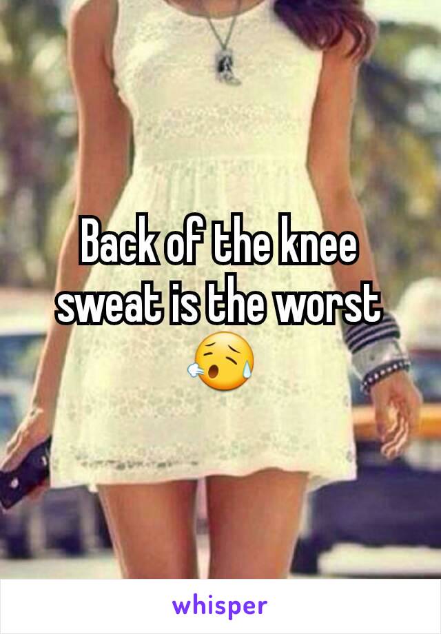 Back of the knee sweat is the worst 😥