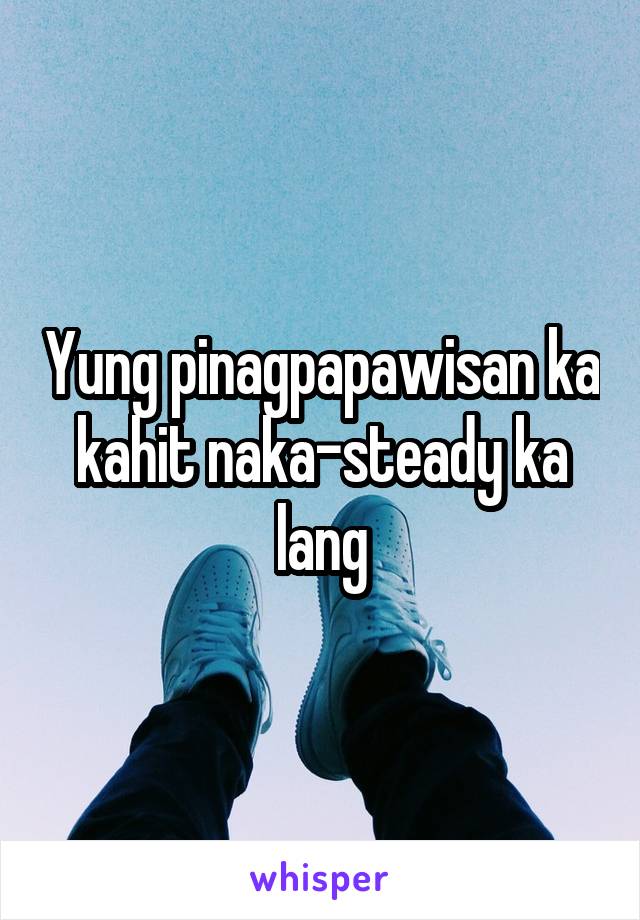 Yung pinagpapawisan ka kahit naka-steady ka lang