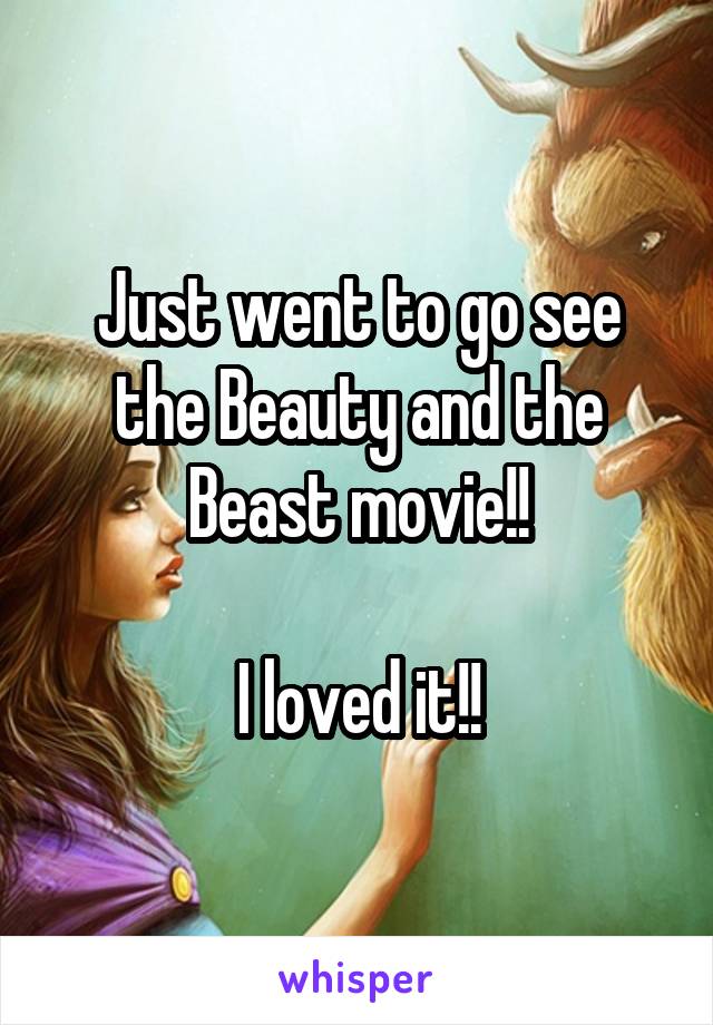 Just went to go see the Beauty and the Beast movie!!

I loved it!!