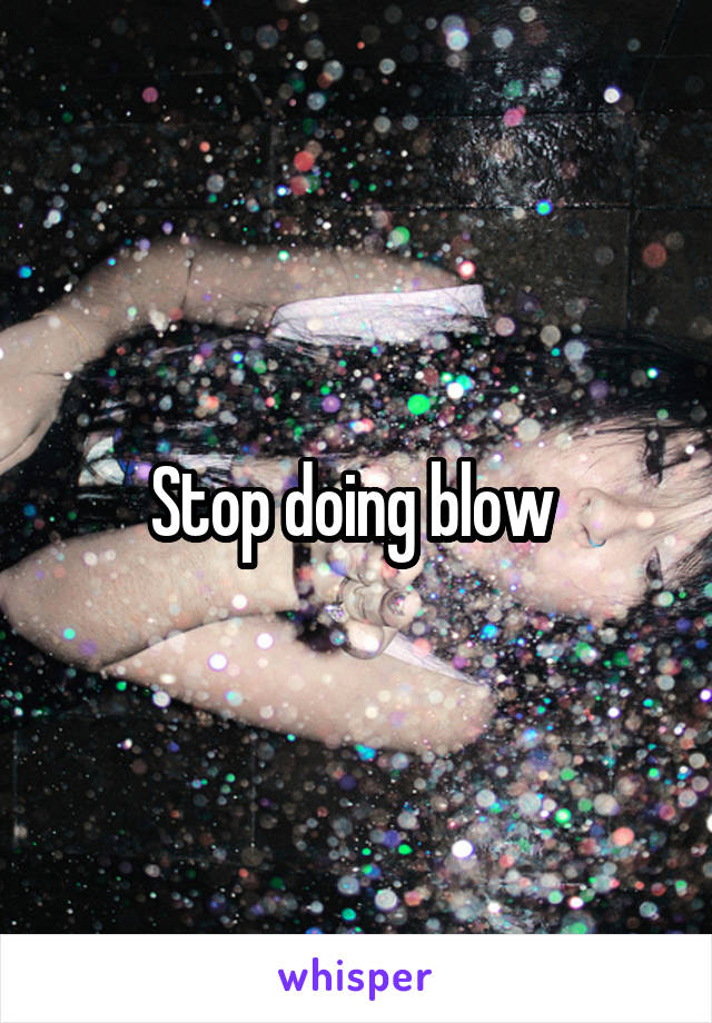 Stop doing blow 