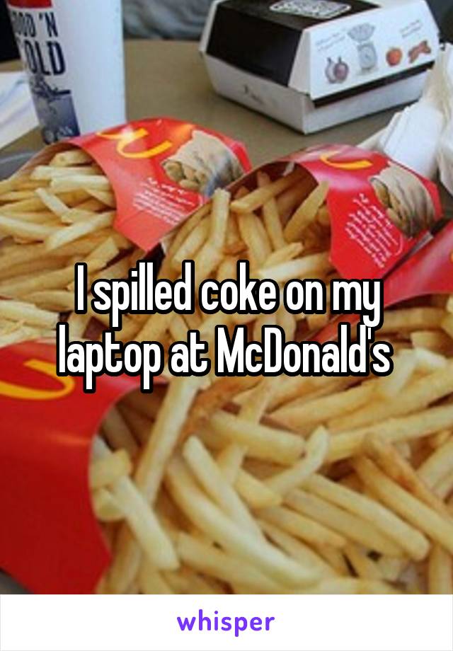 I spilled coke on my laptop at McDonald's 