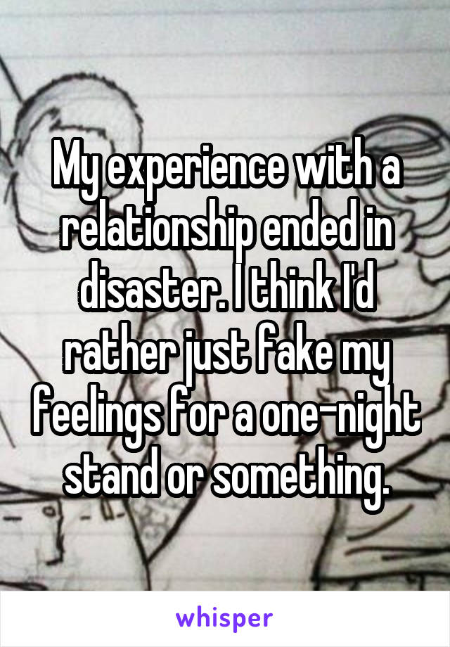 My experience with a relationship ended in disaster. I think I'd rather just fake my feelings for a one-night stand or something.