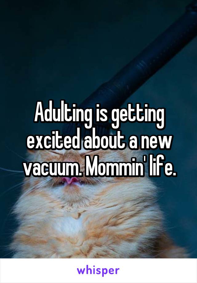 Adulting is getting excited about a new vacuum. Mommin' life.