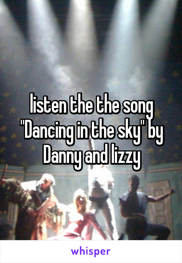 listen the the song "Dancing in the sky" by Danny and lizzy