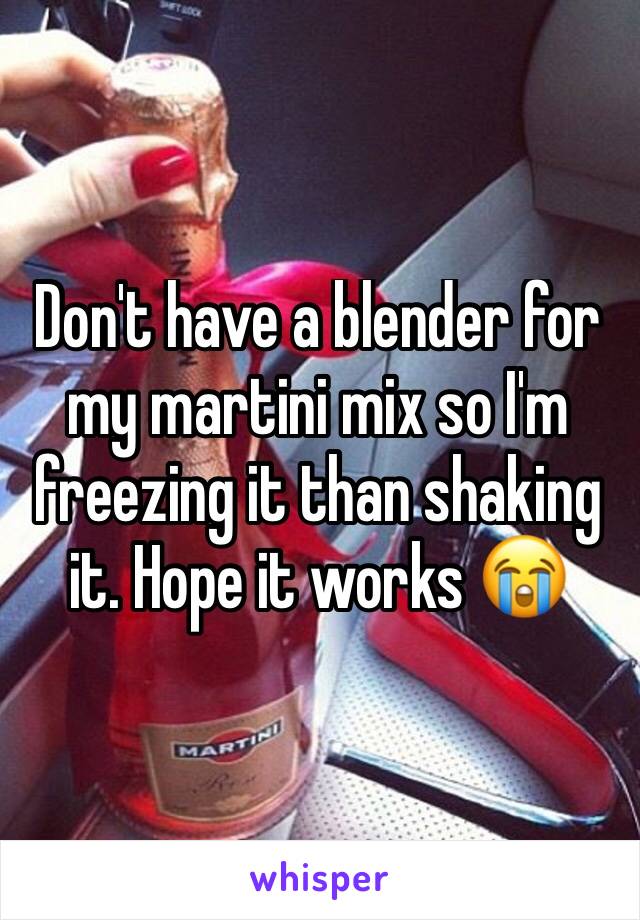 Don't have a blender for my martini mix so I'm freezing it than shaking it. Hope it works 😭