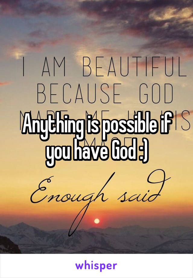 Anything is possible if you have God :)