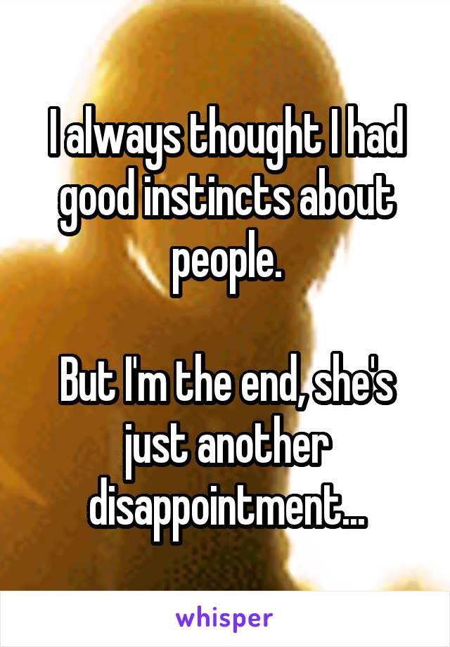 I always thought I had good instincts about people.

But I'm the end, she's just another disappointment...