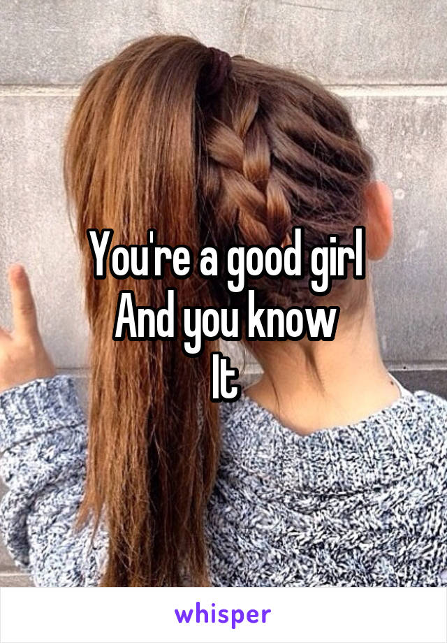 You're a good girl
And you know
It