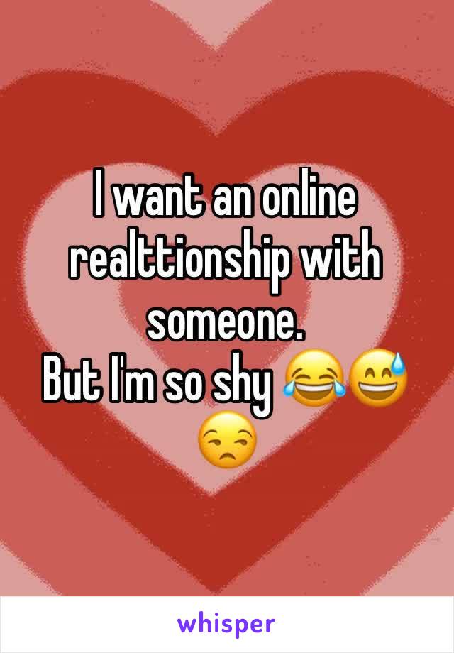 I want an online realttionship with someone.
But I'm so shy 😂😅😒