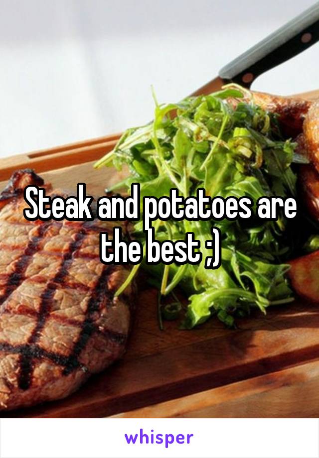 Steak and potatoes are the best ;)