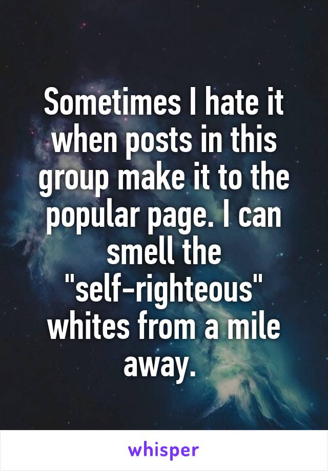 Sometimes I hate it when posts in this group make it to the popular page. I can smell the "self-righteous" whites from a mile away. 