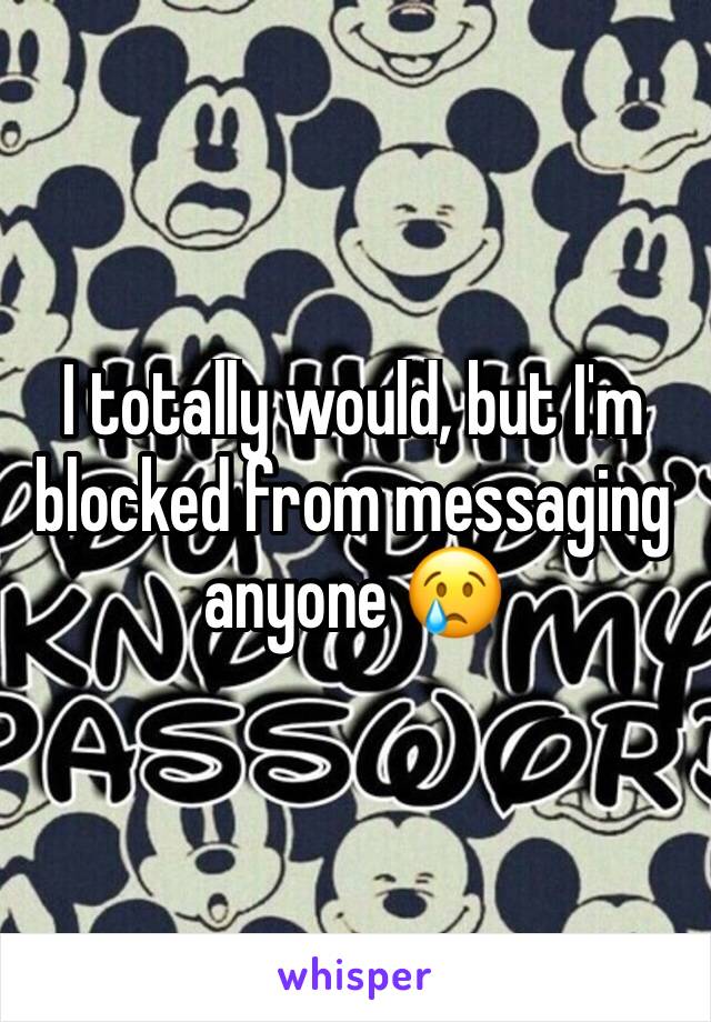 I totally would, but I'm blocked from messaging anyone 😢