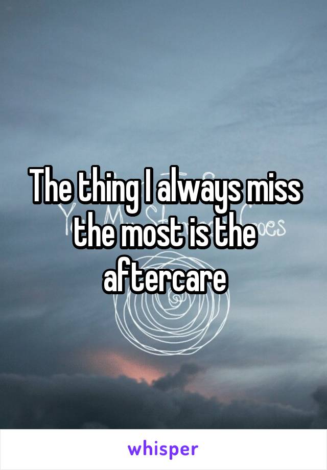 The thing I always miss the most is the aftercare