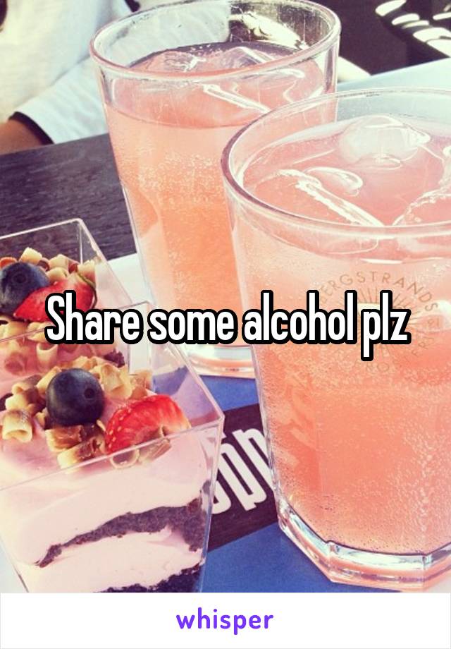 Share some alcohol plz