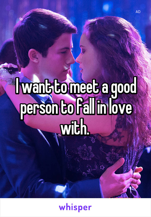 I want to meet a good person to fall in love with. 