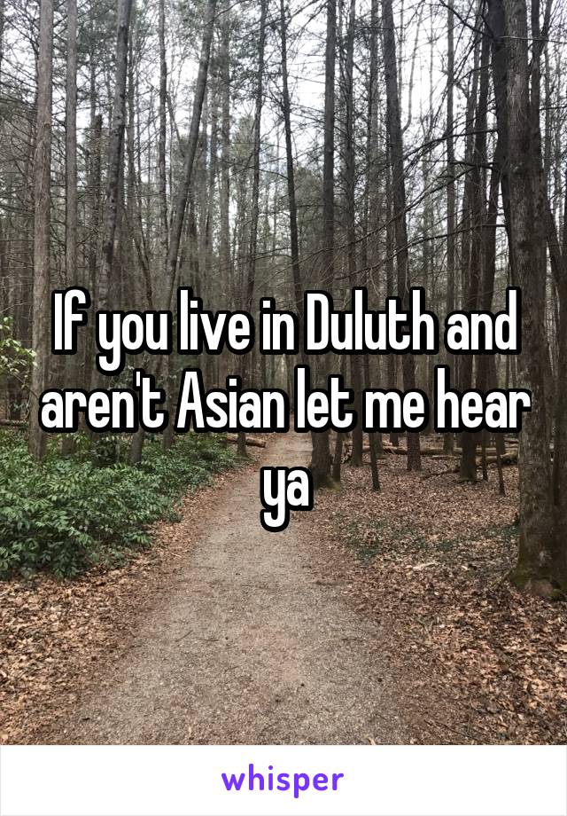 If you live in Duluth and aren't Asian let me hear ya