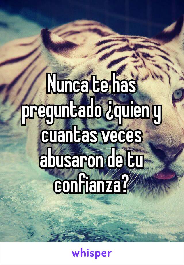 Nunca te has preguntado ¿quien y cuantas veces abusaron de tu confianza?