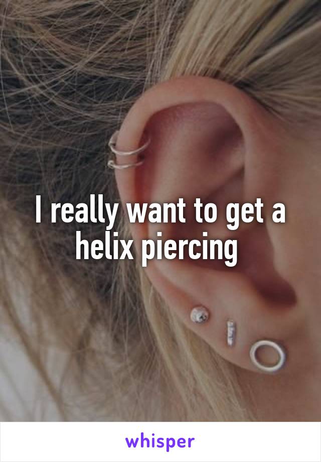 I really want to get a helix piercing 