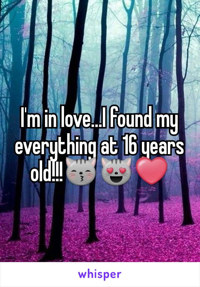 I'm in love...I found my everything at 16 years old!!!😽😻❤