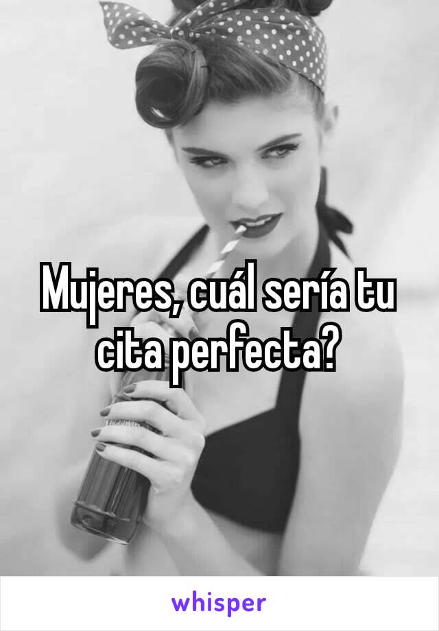 Mujeres, cuál sería tu cita perfecta?