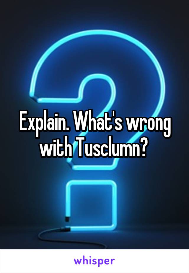 Explain. What's wrong with Tusclumn? 