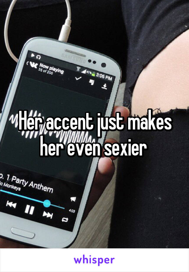 Her accent just makes her even sexier 