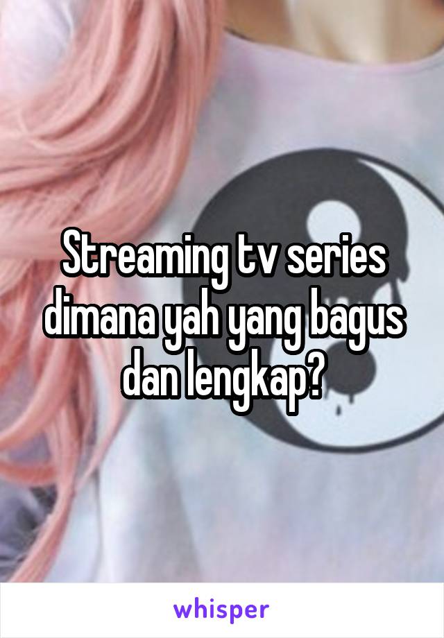 Streaming tv series dimana yah yang bagus dan lengkap?