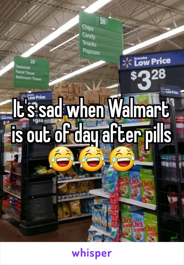 It's sad when Walmart is out of day after pills 😂😂😂