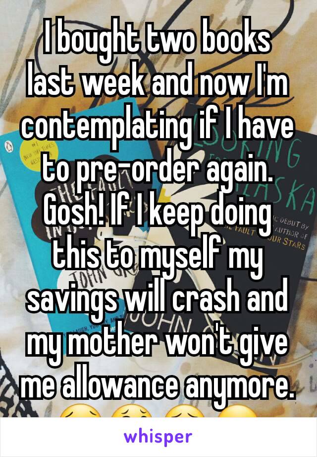 I bought two books last week and now I'm contemplating if I have to pre-order again. Gosh! If I keep doing this to myself my savings will crash and my mother won't give me allowance anymore. 😢😂😣😏