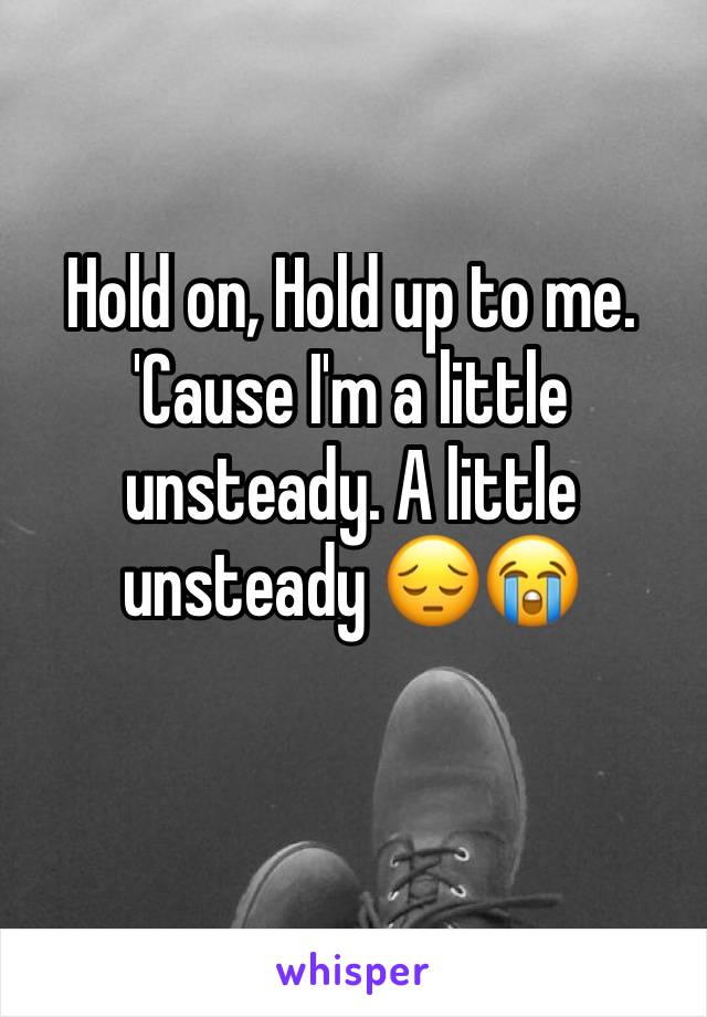 ‪Hold on, Hold up to me. 'Cause I'm a little unsteady. A little unsteady 😔😭‬