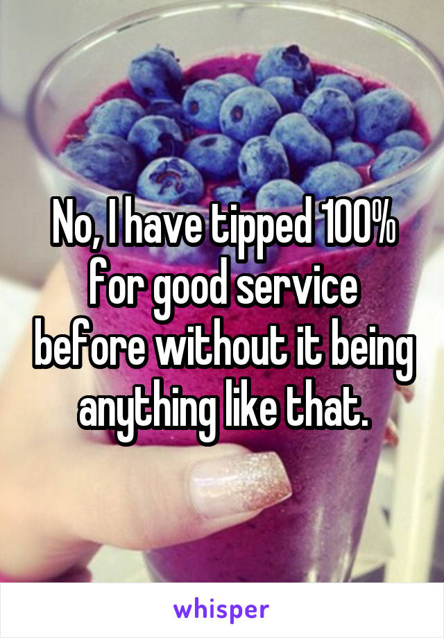 No, I have tipped 100% for good service before without it being anything like that.