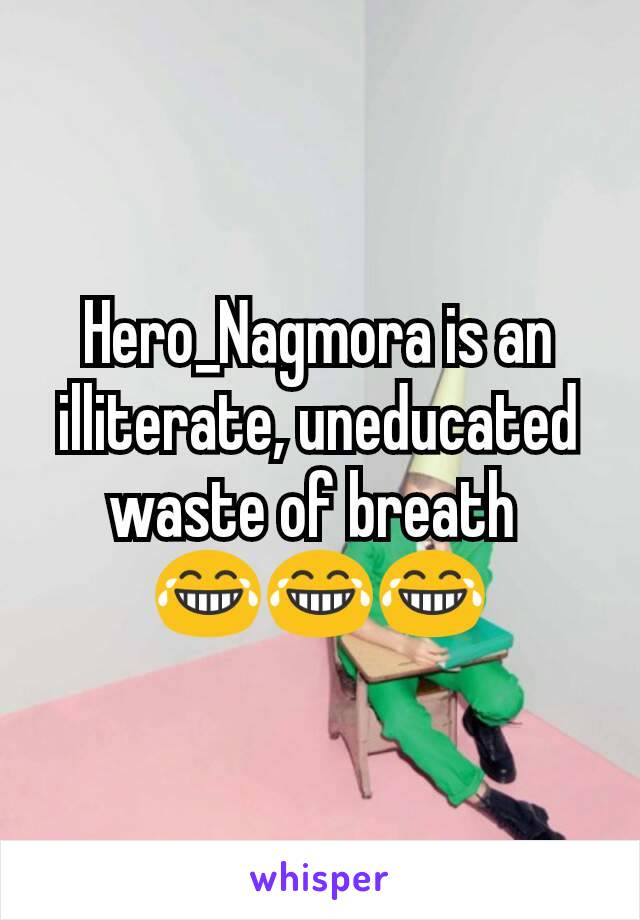 Hero_Nagmora is an illiterate, uneducated waste of breath 
😂😂😂