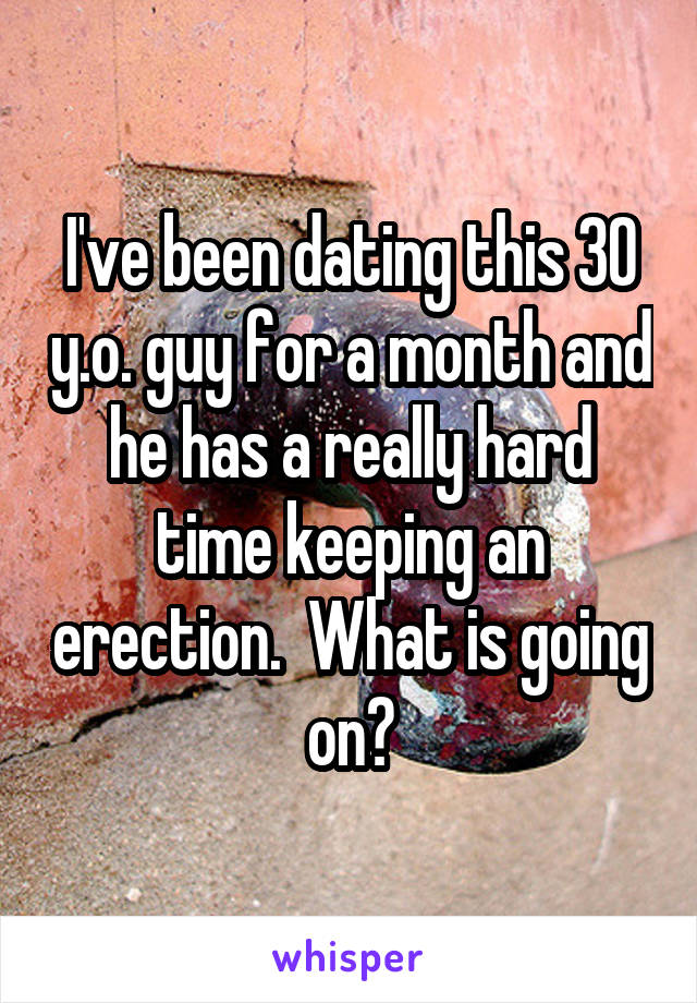 I've been dating this 30 y.o. guy for a month and he has a really hard time keeping an erection.  What is going on?