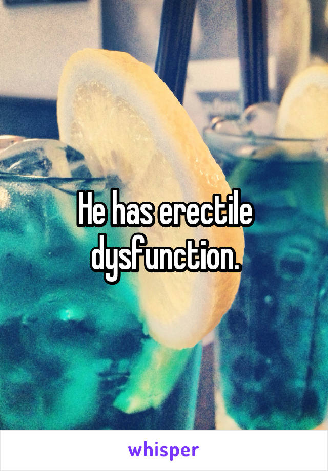 He has erectile dysfunction.