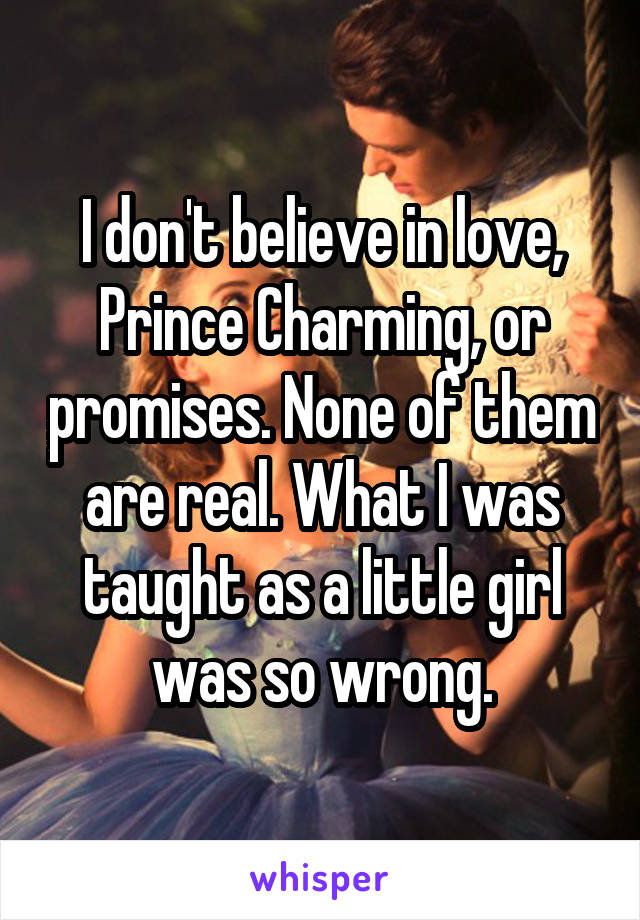 I don't believe in love, Prince Charming, or promises. None of them are real. What I was taught as a little girl was so wrong.