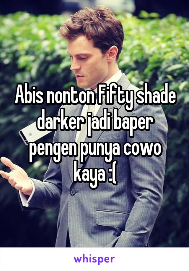 Abis nonton Fifty shade darker jadi baper pengen punya cowo kaya :(