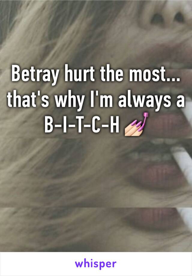 Betray hurt the most... that's why I'm always a B-I-T-C-H 💅🏻