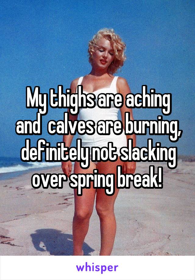 My thighs are aching and  calves are burning, definitely not slacking over spring break! 