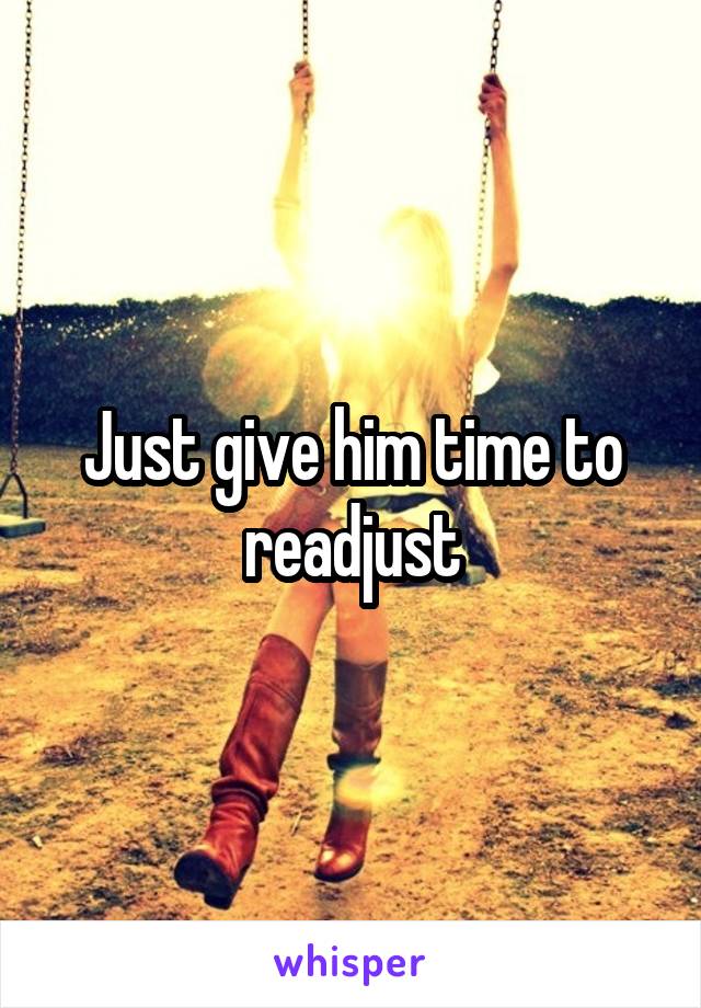 Just give him time to readjust