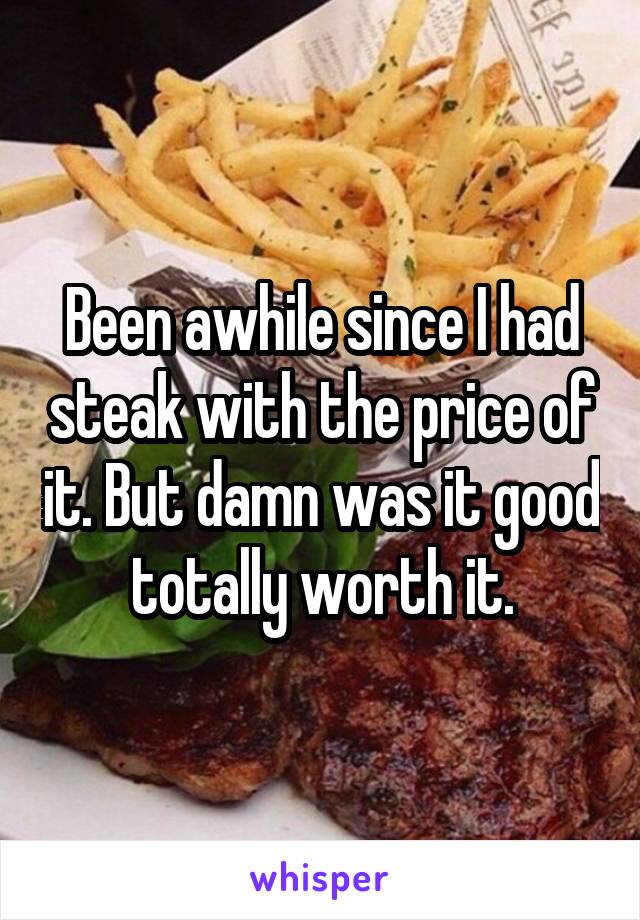 Been awhile since I had steak with the price of it. But damn was it good totally worth it.