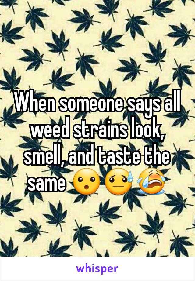 When someone says all weed strains look, smell, and taste the same 😮😓😭