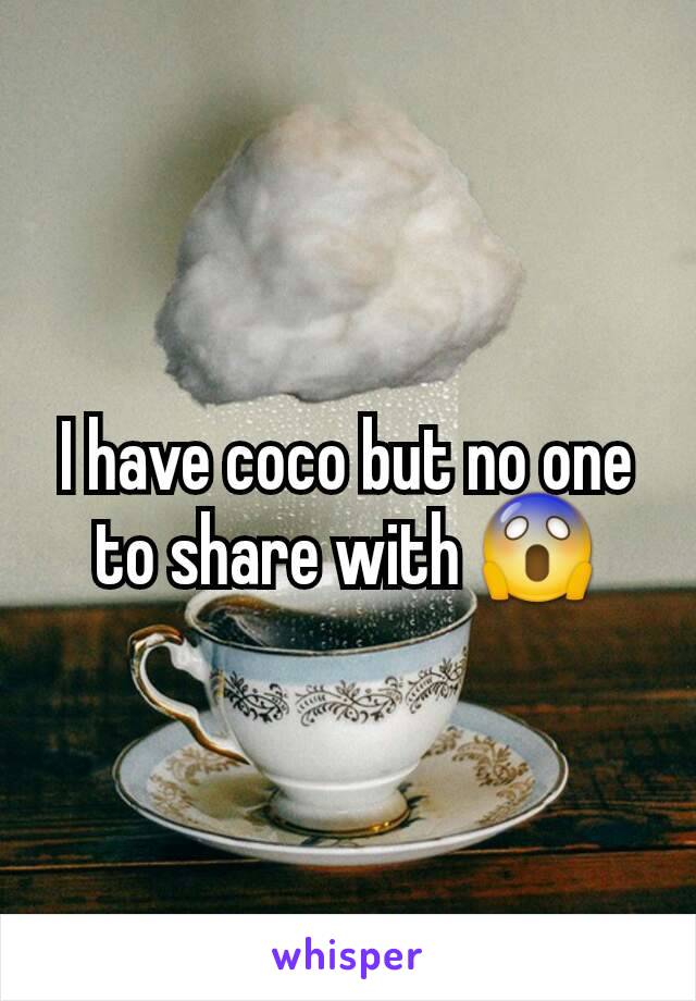 I have coco but no one to share with 😱