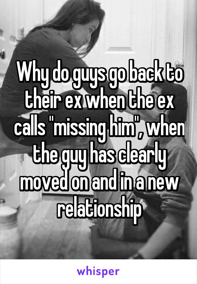 Why do guys go back to their ex when the ex calls "missing him", when the guy has clearly moved on and in a new relationship