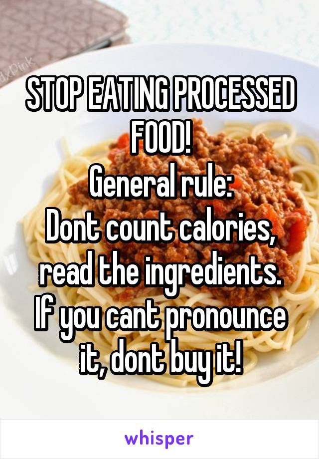 STOP EATING PROCESSED FOOD!
General rule:
Dont count calories, read the ingredients.
If you cant pronounce it, dont buy it!