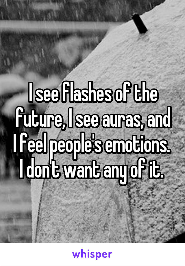 I see flashes of the future, I see auras, and I feel people's emotions.  I don't want any of it. 