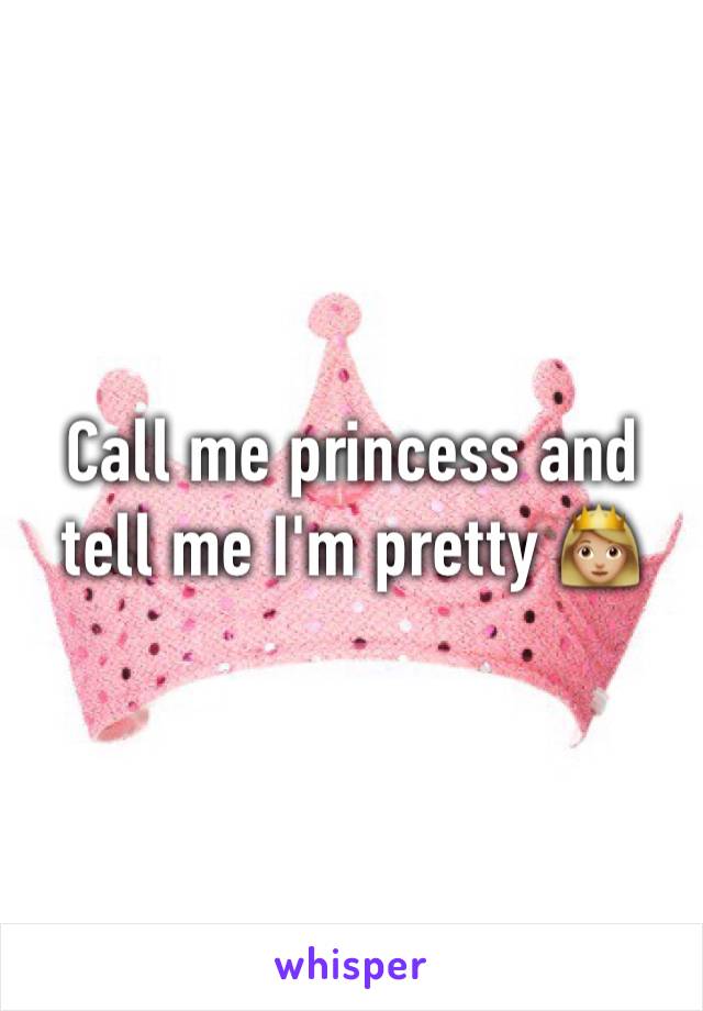 Call me princess and tell me I'm pretty 👸🏼