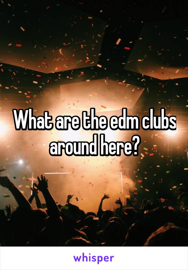 What are the edm clubs around here?