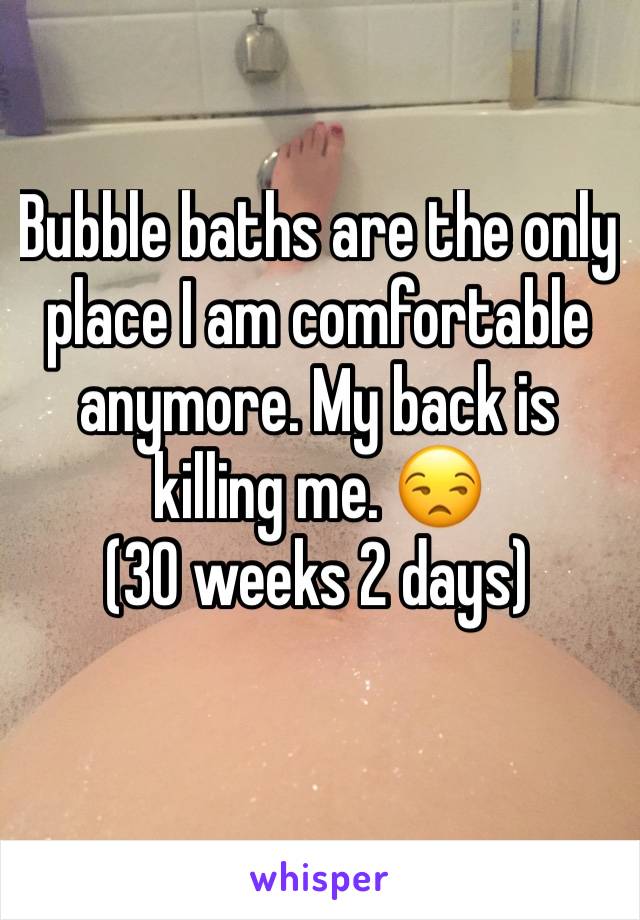 Bubble baths are the only place I am comfortable anymore. My back is killing me. 😒 
(30 weeks 2 days)