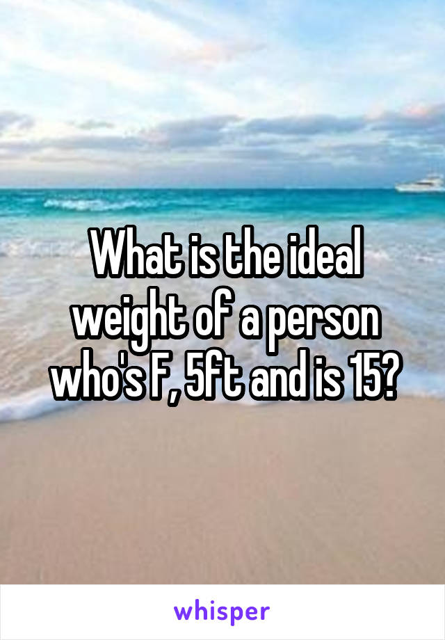 What is the ideal weight of a person who's F, 5ft and is 15?